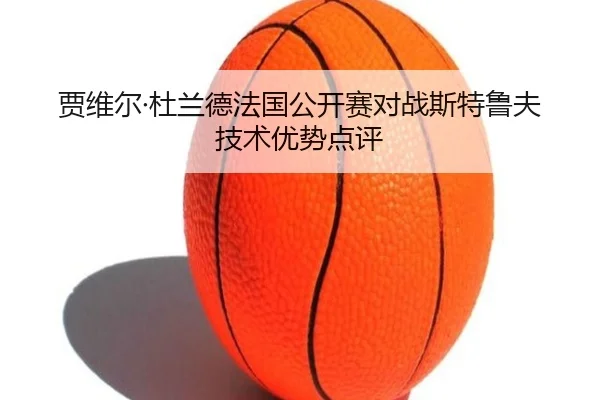 贾维尔·杜兰德法国公开赛对战斯特鲁夫技术优势点评